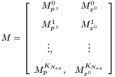 \[ M = \left[\begin{array}{cc} M_p^0, & M_{x^0}^0 \\[2ex] M_p^1, & M_{x^0}^1 \\[2ex] \vdots, & \vdots \\[2ex] M_p^{K_{N_{ex}}}, & M_{x^0}^{K_{N_{ex}}} \end{array}\right] \]