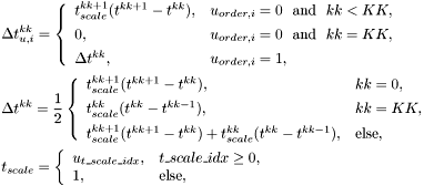 \[ \begin{array}{l} \displaystyle \Delta t_{u,i}^{kk} = \left\{\begin{array}{ll} t_{scale}^{kk+1}(t^{kk+1} - t^{kk}), & u_{order,i} = 0 \ \ \mbox{and}\ \ kk < KK, \\[1ex] 0, & u_{order,i} = 0 \ \ \mbox{and}\ \ kk = KK, \\[1ex] \Delta t^{kk}, & u_{order,i} = 1, \end{array}\right. \\[5ex] \displaystyle \Delta t^{kk} = \frac{1}{2} \left\{\begin{array}{ll} t_{scale}^{kk+1}(t^{kk+1} - t^{kk}), & kk=0, \\[1ex] t_{scale}^{kk}(t^{kk} - t^{kk-1}), & kk=KK, \\[1ex] t_{scale}^{kk+1}(t^{kk+1} - t^{kk}) + t_{scale}^{kk}(t^{kk} - t^{kk-1}), & \mbox{else}, \end{array}\right. \\[5ex] \displaystyle t_{scale} = \left\{\begin{array}{ll} u_{t\_scale\_idx}, & t\_scale\_idx \ge 0, \\ 1, & \mbox{else}, \end{array}\right. \end{array} \]