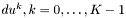 $du^k, k=0,\ldots,K-1$