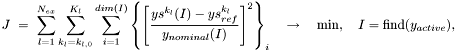 \[ \begin{array}{l} \displaystyle{} J\ =\ \sum_{l=1}^{N_{ex}} \sum_{k_l=k_{l,0}}^{K_l} \sum_{i=1}^{dim(I)} \left\{ \left[\frac{ys^{k_l}(I)-ys^{k_l}_{ref}}{y_{nominal}(I)}\right]^2 \right\}_i \quad\to\quad \min, \quad I = \mbox{find}(y_{active}), \end{array} \]