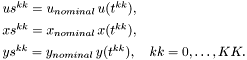 \[ \begin{array}{l} us^{kk} = u_{nominal}\,u(t^{kk}), \\[1ex] xs^{kk} = x_{nominal}\,x(t^{kk}), \\[1ex] ys^{kk} = y_{nominal}\,y(t^{kk}), \quad kk=0,\ldots,KK. \end{array} \]